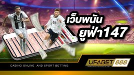 เว็บพนัน ยูฟ่า147 สุดยอดเว็บพนันออนไลน์อันดับ 1 ที่มีความปลอดภัยมากที่สุดในไทย